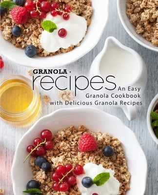 Granola Recipes: An Easy Granola Cookbook with Delicious Granola Recipes by Press, Booksumo