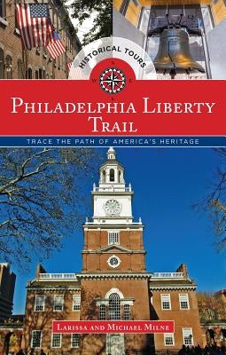 Philadelphia Liberty Trail: Trace the Path of America's Heritage by Milne, Larissa