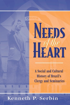 Needs of the Heart: A Social and Cultural History of Brazil's Clergy and Seminaries by Serbin, Kenneth P.