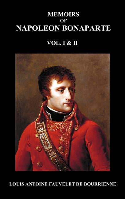 Memoirs of Napoleon Bonaparte, Volumes 1 & 2 by de Bourrienne, Louis-Antoine Fauvelet