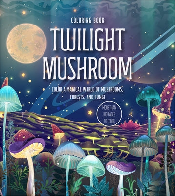 Twilight Mushroom Coloring Book: Color a Magical World of Mushrooms, Forests, and Fungi - More Than 100 Pages to Color by Editors of Chartwell Books