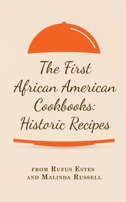 The First African American Cookbooks: Historic Recipes from Rufus Estes and Malinda Russell by Estes, Rufus