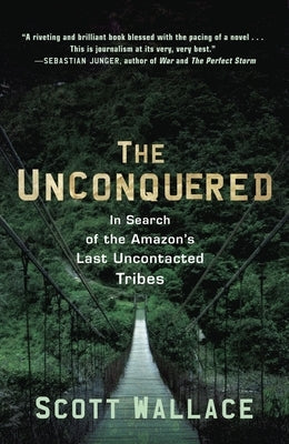 The Unconquered: In Search of the Amazon's Last Uncontacted Tribes by Wallace, Scott