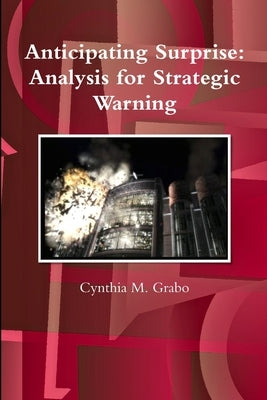 Anticipating Surprise: Analysis for Strategic Warning by Grabo, Cynthia M.