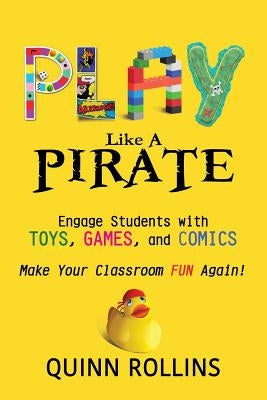 Play Like a PIRATE: Engage Students with Toys, Games, and Comics by Rollins, Quinn