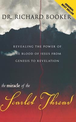 The Miracle of the Scarlet Thread: Revealing the Power of the Blood of Jesus from Genesis to Revelation by Booker, Richard