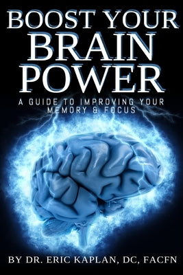 Boost Your Brainpower: A Guide to Improving Your Memory & Focus by Kaplan, DC Facfn Eric