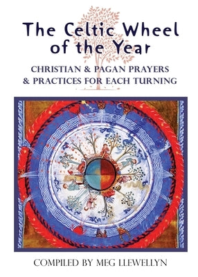 The Celtic Wheel of the Year: Christian & Pagan Prayers & Practices for Each Turning by Llewellyn, Meg