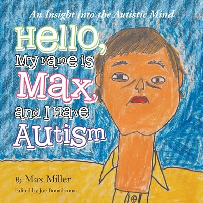 Hello, My Name Is Max and I Have Autism: An Insight into the Autistic Mind by Miller, Max