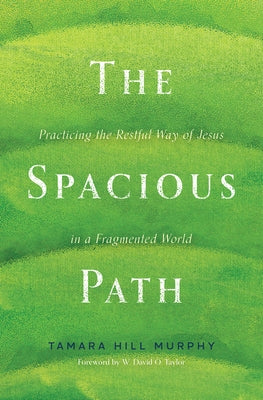 The Spacious Path: Practicing the Restful Way of Jesus in a Fragmented World by Hill Murphy, Tamara