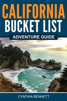 California Bucket List Adventure Guide by Bennett, Cynthia