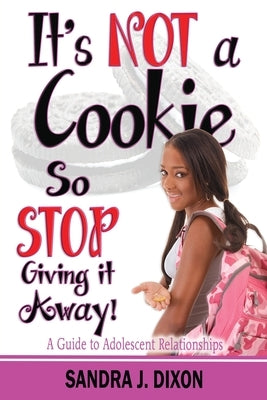 It's NOT a Cookie So STOP Giving it Away!: A Guide to Adolescent Relationships by Dixon, Sandra J.