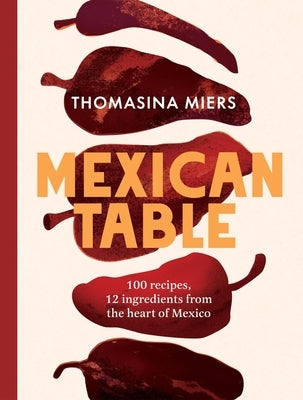 Mexican Table: 100 Recipes, 12 Everyday Ingredients from the Heart of Mexico by Miers, Thomasina