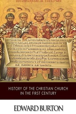 History of the Christian Church in the First Century by Burton, Edward