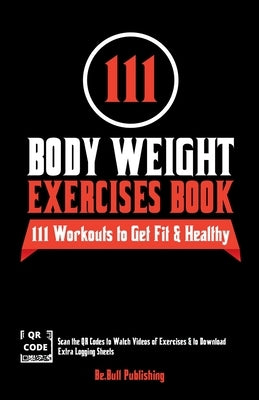 111 Body Weight Exercises Book: Workout Journal Log Book with 111 Body Weight Exercises for Men & Women, Home Workout Routines to Get Fit & Lose Fat, by Publishing, Be Bull