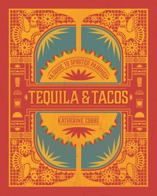 Tequila & Tacos: A Guide to Spirited Pairings by Cobbs, Katherine
