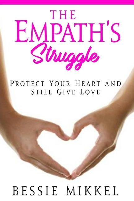 The Empath's Struggle: Protect Your Heart and Still Give Love by Mikkel, Bessie