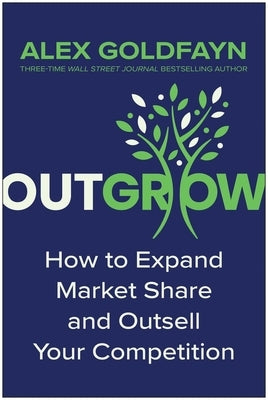 Outgrow: How to Expand Market Share and Outsell Your Competition by Goldfayn, Alex