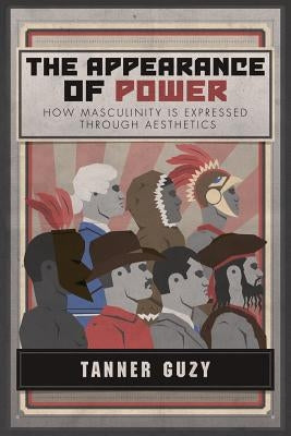 The Appearance of Power: How Masculinity is Expressed Through Aesthetics by Guzy, Tanner