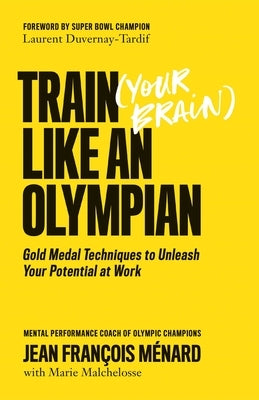 Train (Your Brain) Like an Olympian: Gold Medal Techniques to Unleash Your Potential at Work by MÃ©nard, Jean FranÃ§ois