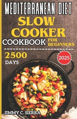Mediterranean Diet Slow Cooker Cookbook for Beginners: 2500 Days Healthy, Delicious, & Easy to Prepare Crockpot Recipes for Everyday Homemade Meals In by Sierra, Jimmy C.