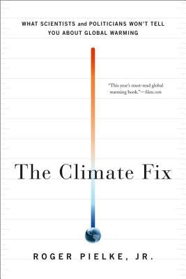 The Climate Fix: What Scientists and Politicians Won't Tell You about Global Warming by Pielke, Roger