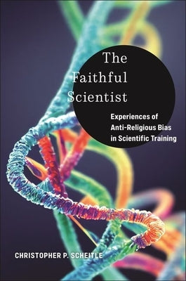 The Faithful Scientist: Experiences of Anti-Religious Bias in Scientific Training by Scheitle, Christopher P.