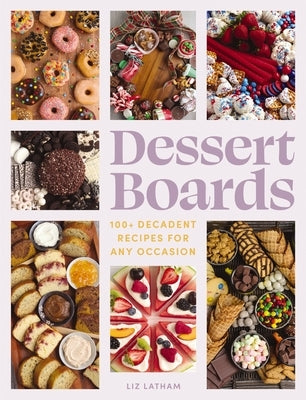 Dessert Boards: 100+ Decadent Recipes for Any Occasion by Latham, Elizabeth
