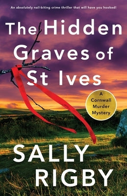 The Hidden Graves of St Ives: An absolutely nail-biting crime thriller that will have you hooked by Rigby, Sally