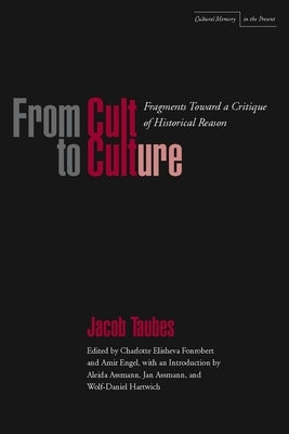 From Cult to Culture: Fragments Toward a Critique of Historical Reason by Taubes, Jacob