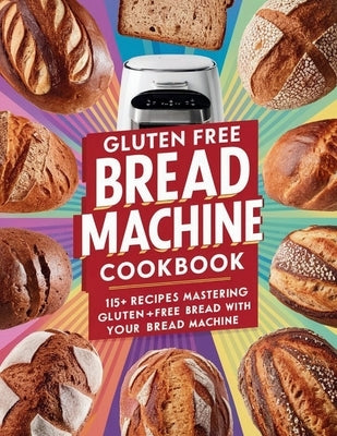Gluten Free Bread Machine Cookbook: 115+ Recipes Mastering Gluten-Free Bread with Your Bread Machine by Robinson, Daisy