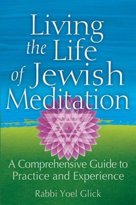 Living the Life of Jewish Meditation: A Comprehensive Guide to Practice and Experience by Glick, Yoel