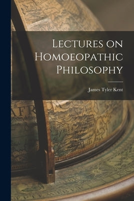 Lectures on Homoeopathic Philosophy by Kent, James Tyler