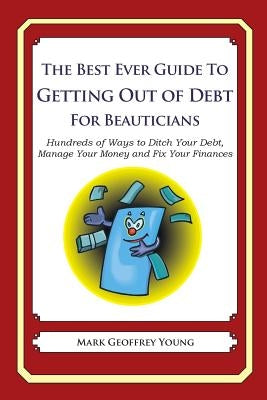 The Best Ever Guide to Getting Out of Debt for Beauticians: Hundreds of Ways to Ditch Your Debt, Manage Your Money and Fix Your Finances by Young, Mark Geoffrey