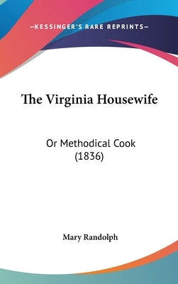 The Virginia Housewife: Or Methodical Cook (1836) by Randolph, Mary