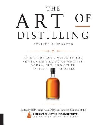 Art of Distilling, Revised and Expanded: An Enthusiast's Guide to the Artisan Distilling of Whiskey, Vodka, Gin and Other Potent Potables by Owens, Bill