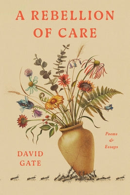 A Rebellion of Care: Poems and Essays by Gate, David