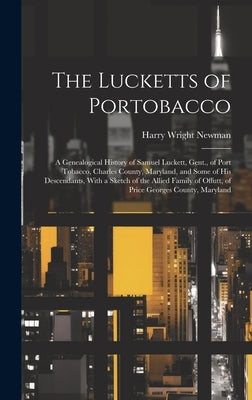 The Lucketts of Portobacco; a Genealogical History of Samuel Luckett, Gent., of Port Tobacco, Charles County, Maryland, and Some of His Descendants, W by Newman, Harry Wright 1894-