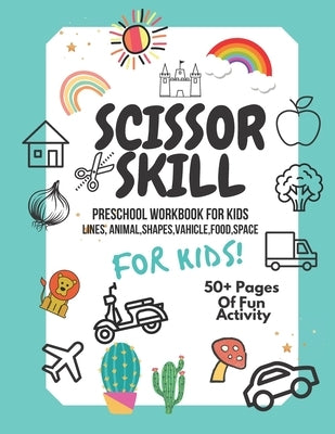 Scissor Skills Preschool Workbook for Kids: A Fun Cutting Practice Activity Book for Toddlers and Kids ages 3-5: Scissor Practice for Preschool. 40 Pa by Ain, Nurul