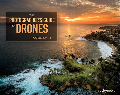 The Photographer's Guide to Drones by Smith, Colin