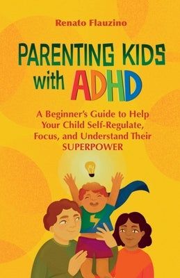 Parenting Kids With ADHD: A Beginner's Guide to Help your Child Self-regulate, Focus, and Understand their SuperPower by Flauzino, Renato