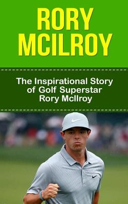 Rory McIlroy: The Inspirational Story of Golf Superstar Rory McIlroy by Redban, Bill