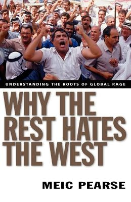 Why the Rest Hates the West: Understanding the Roots of Global Rage by Pearse, Meic