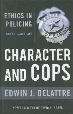 Character & Cops, 6th Edition: Ethics in Policing by Delattre, Edwin J.