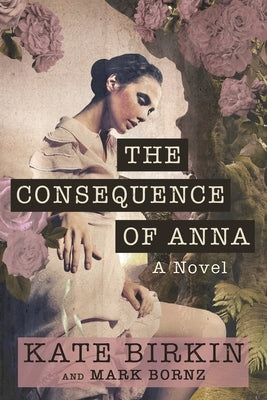 The Consequence of Anna by Birkin, Kate