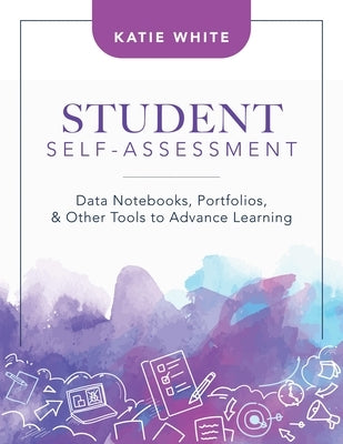 Student Self-Assessment: Data Notebooks, Portfolios, and Other Tools to Advance Learning by White, Katie