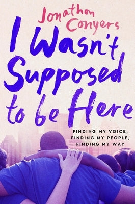 I Wasn't Supposed to Be Here: Finding My Voice, Finding My People, Finding My Way by Conyers, Jonathan