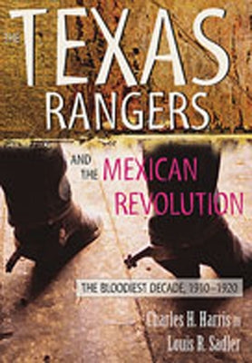 Texas Rangers and the Mexican Revolution: The Bloodiest Decade, 1910-1920 by Harris, Charles H.