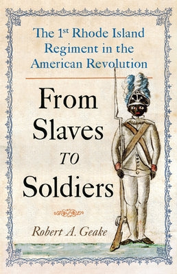 From Slaves to Soldiers: The 1st Rhode Island Regiment in the American Revolution by Geake, Robert