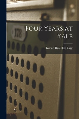 Four Years at Yale by Bagg, Lyman Hotchkiss